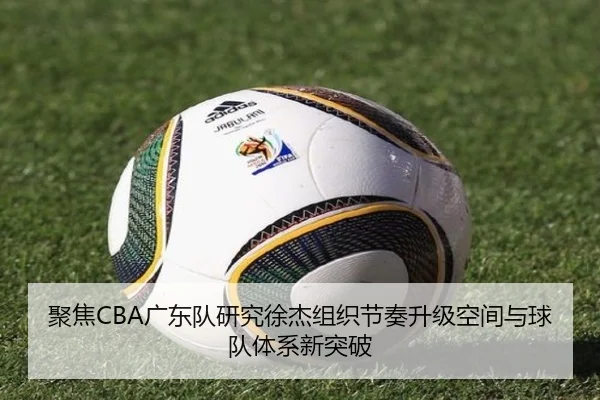 聚焦CBA广东队研究徐杰组织节奏升级空间与球队体系新突破