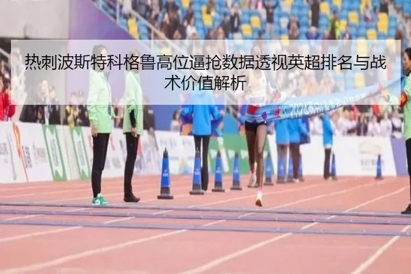 热刺波斯特科格鲁高位逼抢数据透视英超排名与战术价值解析